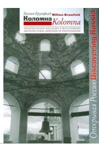 Брумфилд У.К. - Коломна = Kolomna: архитектурное наследие в фотографиях Уильяма Брумфилда (Открывая Россию/Discovering Russia)