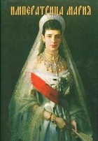 Александр Боханов - Императрица Мария