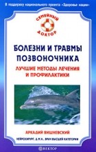 Аркадий Вишневский - Болезни и травмы позвоночника. Лучшие методы лечения и профилактики