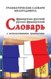 Милорадович Ж. М. - Французско-русский, русско-французский словарь с использованием грамматики