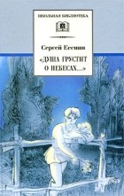 Сергей Есенин - «Душа грустит о небесах...»: Стихотворения и поэмы