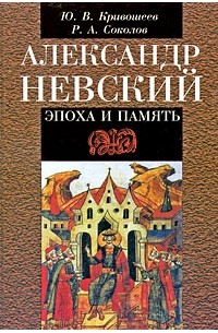 Александр Невский. Эпоха и память: исторические очерки