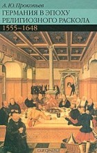 Прокопьев А.Ю. - Германия в эпоху религиозного раскола. 1555-1648