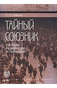 Геннадий Соболев - Тайный союзник. Русская революция и Германия 1914-1918