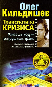 Олег Кильдишев - Трансматика кризиса. Узнаешь код - разрушишь транс. Глобальная депрессия или гениальная диверсия?