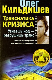 Олег Кильдишев - Трансматика кризиса. Узнаешь код - разрушишь транс. Глобальная депрессия или гениальная диверсия?