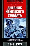 Дневник немецкого солдата. Военные будни на Восточном фронте. 1941-1943