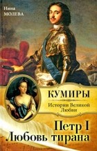 Нина Молева - Петр I. Любовь тирана
