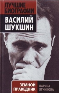 Ягункова Л.Д. - Василий Шукшин. Земной праведник