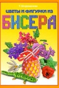 Т. В. Шнуровозова - Цветы и фигурки из бисера