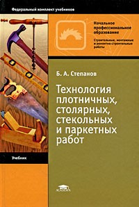 Б. А. Степанов - Технология плотничных, столярных, стекольных и паркетных работ