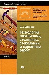 Б. А. Степанов - Технология плотничных, столярных, стекольных и паркетных работ