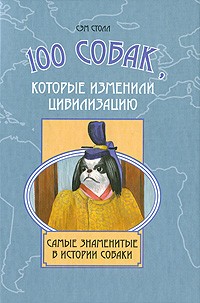 Сэм Столл - 100 собак, которые изменили цивилизацию. Самые знаменитые в истории собаки