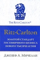 Мичелли Дж.А. - Золотой стандарт гостиничного бизнеса нового тысячелетия. Ritz-Carlton.