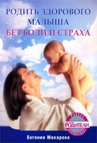 Е. Макарова - Родить здорового малыша без боли и страха