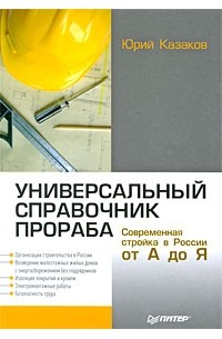 Юрий Казаков - Универсальный справочник прораба. Современная стройка в России от А до Я