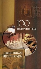  - 100 знаменитых памятников архитектуры