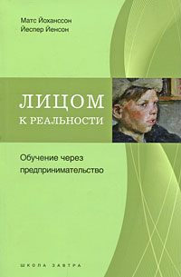  - Лицом к реальности. Обучение через предпринимательство. Йохансон Матс