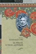 Эрнест Хемингуэй - За рекой, в тени деревьев (сборник)