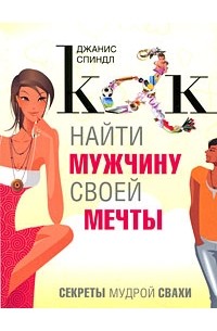 Спиндл Дж. - Как найти мужчину своей мечты. Секреты мудрой свахи