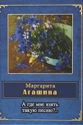 Маргарита Агашина - А где мне взять такую песню?..