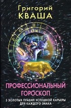 Григорий Кваша - Профессиональный гороскоп. 5 золотых правил успешной карьеры для каждого знака