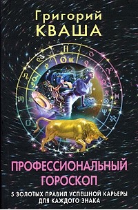 Григорий Кваша - Профессиональный гороскоп. 5 золотых правил успешной карьеры для каждого знака