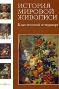 Калмыкова В. - История мировой живописи. Классический натюрморт