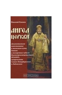 Коняев Н. - Ангел Церкви. Документальное повествование о жизненном пути, деяниях и посмертных чудесах Высокопреосвященнейшего Иоанна, митрополита Санкт-Петербургского и Ладожского