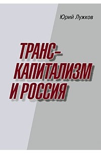 Юрий Лужков - Транскапитализм и Россия