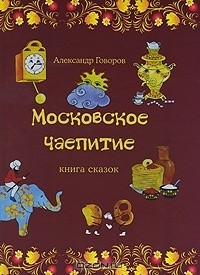 Александр Говоров - Московское чаепитие. Книга сказок.