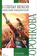 Любовь Воронкова - В глуби веков. Александр Македонский