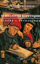 Михаил Решетников - Психология коррупции. Утопия и антиутопия
