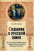 Сказания о Русской земле: От образования Московского госудаства до воцарения Михаила Романова