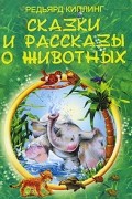 Редьярд Киплинг - Сказки и рассказы о животных (сборник)