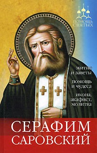 Серова И. - Серафим Саровский. Житие и заветы, помощь и чудеса, икона, акафист, молитва