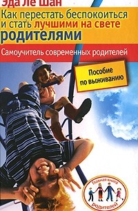 Ле Шан Э. - Как перестать беспокоиться и стать лучшими на свете родителями. Ле Шан Э.