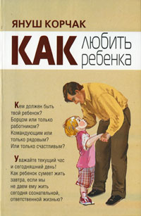 Януш Корчак - Как любить ребенка