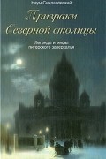 Наум Синдаловский - Призраки Северной столицы. Легенды и мифы питерского зазеркалья