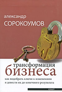 Сорокоумов А. В. - Трансформация бизнеса. как подобрать ключи к изменениям и довести их до конечного результата