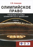 Сергей Алексеев - Олимпийское право. Правовые основы олимпийского движения