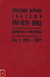  - Советская деревня глазами ВЧК—ОГПУ—НКВД. 1918-1939. Документы и материалы. Том 1. 1918-1922