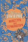 Александрова Наталья - Микстура для терминатора