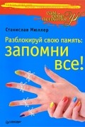Станислав Мюллер - Разблокируй свою память. Запомни все!