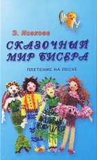 Исакова Э.Ю. - Сказочный мир бисера. Плетение на леске