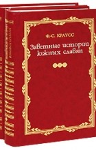 Фридрих Саломо Краусс - Заветные истории южных славян. В 2-х тт
