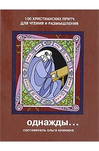 Ольга Клюкина - Однажды… 100 христианских притч для чтения и размышления