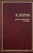 К. В. Керам - Боги, гробницы, ученые