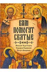  - Вам помогут святые. Николай Чудотворец, Серафим Саровский, Петр и Фаврония (Помощь святых)