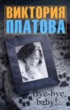 Виктория Платова - Bye-bye, baby! (сборник)